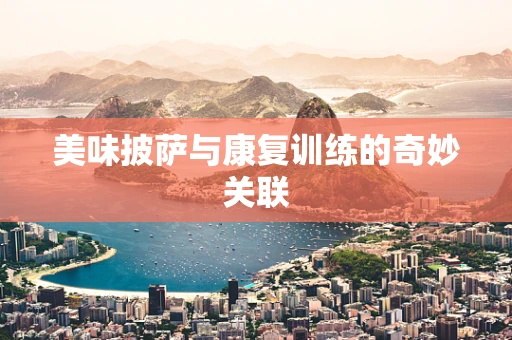 美味披萨与康复训练的奇妙关联