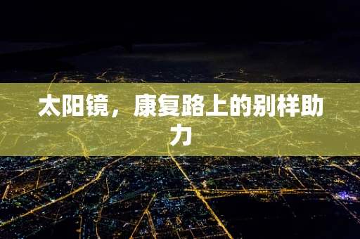 太阳镜，康复路上的别样助力