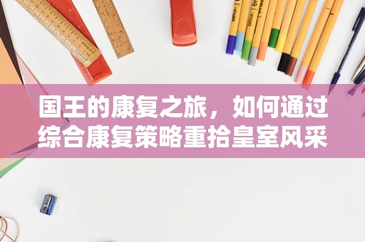 国王的康复之旅，如何通过综合康复策略重拾皇室风采？