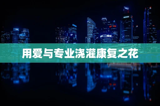 用爱与专业浇灌康复之花