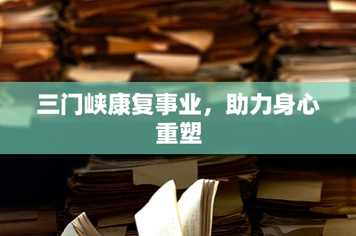 三门峡康复事业，助力身心重塑