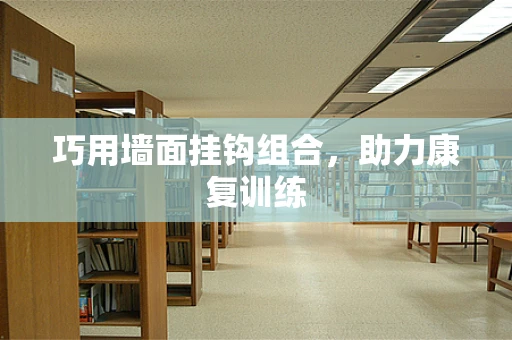 巧用墙面挂钩组合，助力康复训练