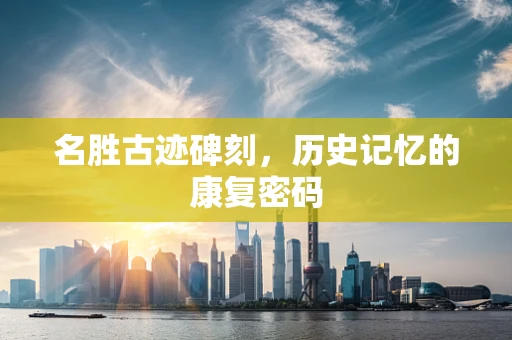 名胜古迹碑刻，历史记忆的康复密码