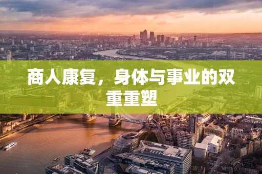 商人康复，身体与事业的双重重塑