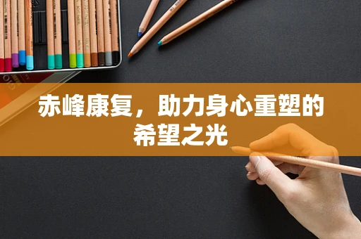 赤峰康复，助力身心重塑的希望之光
