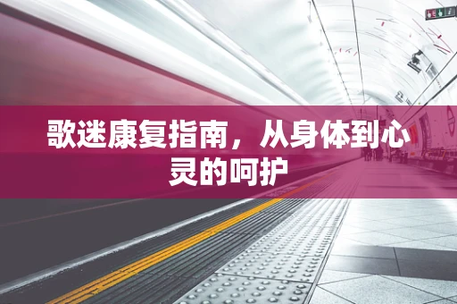 歌迷康复指南，从身体到心灵的呵护