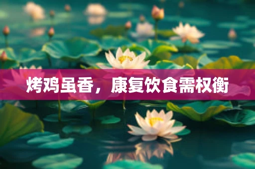 烤鸡虽香，康复饮食需权衡