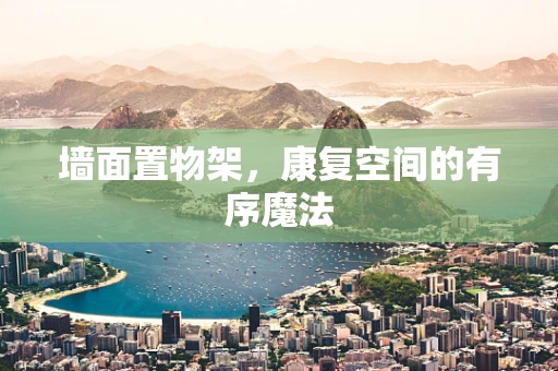 墙面置物架，康复空间的有序魔法