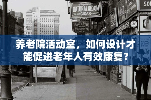 养老院活动室，如何设计才能促进老年人有效康复？