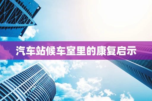 汽车站候车室里的康复启示