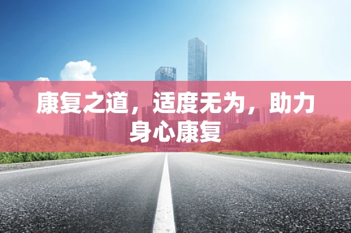康复之道，适度无为，助力身心康复