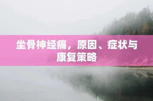 坐骨神经痛，原因、症状与康复策略