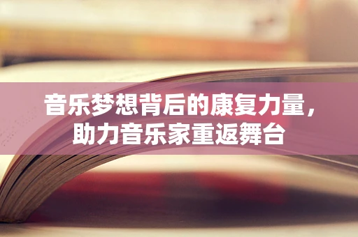 音乐梦想背后的康复力量，助力音乐家重返舞台