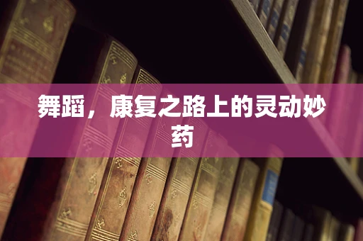 舞蹈，康复之路上的灵动妙药