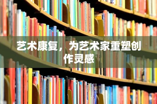艺术康复，为艺术家重塑创作灵感