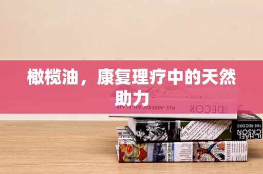 橄榄油，康复理疗中的天然助力