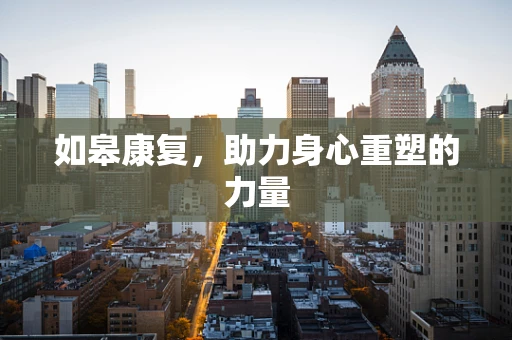 如皋康复，助力身心重塑的力量