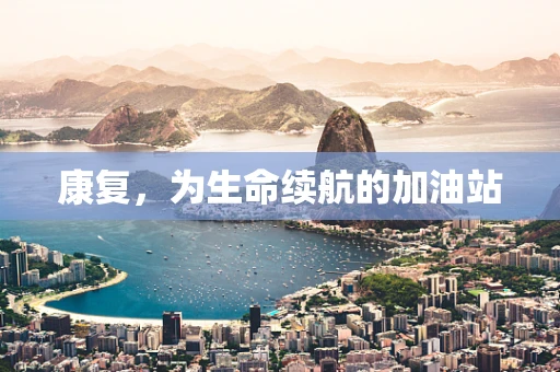 康复，为生命续航的加油站