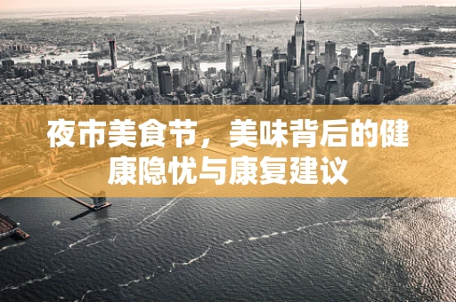 夜市美食节，美味背后的健康隐忧与康复建议