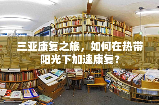 三亚康复之旅，如何在热带阳光下加速康复？