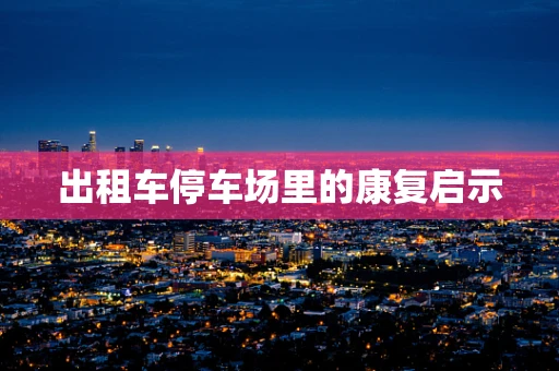 出租车停车场里的康复启示