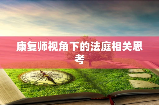 康复师视角下的法庭相关思考
