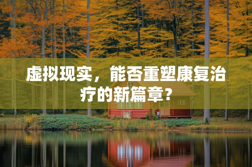 虚拟现实，能否重塑康复治疗的新篇章？