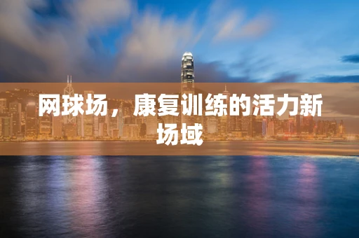 网球场，康复训练的活力新场域