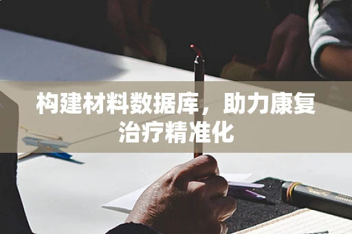 构建材料数据库，助力康复治疗精准化