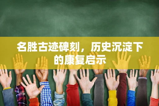 名胜古迹碑刻，历史沉淀下的康复启示