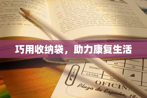 巧用收纳袋，助力康复生活