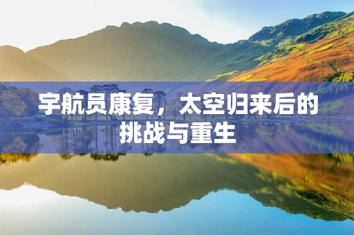 宇航员康复，太空归来后的挑战与重生