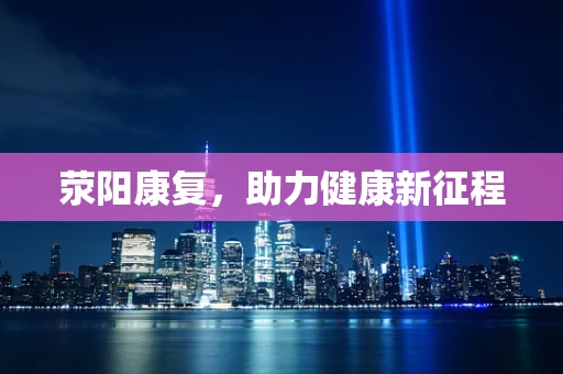 荥阳康复，助力健康新征程