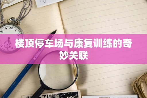 楼顶停车场与康复训练的奇妙关联