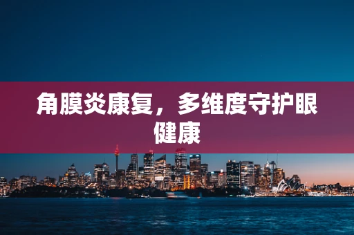 角膜炎康复，多维度守护眼健康