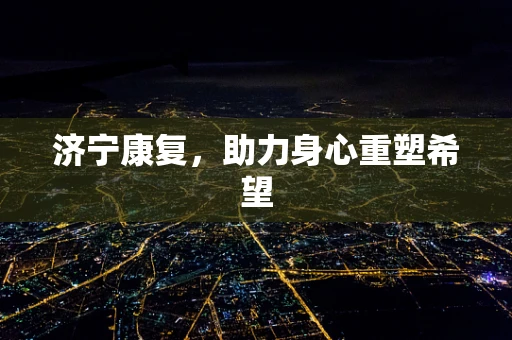 济宁康复，助力身心重塑希望