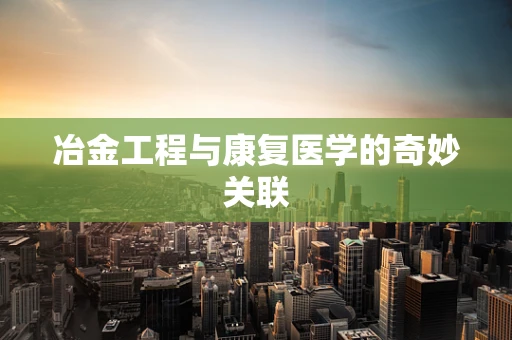 冶金工程与康复医学的奇妙关联