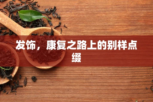 发饰，康复之路上的别样点缀