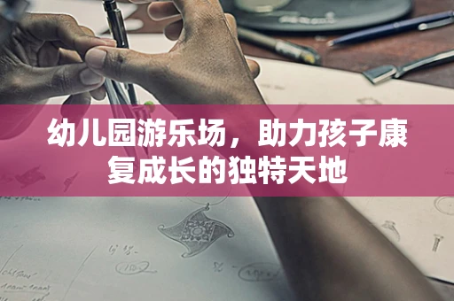 幼儿园游乐场，助力孩子康复成长的独特天地