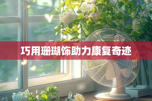 巧用珊瑚饰助力康复奇迹