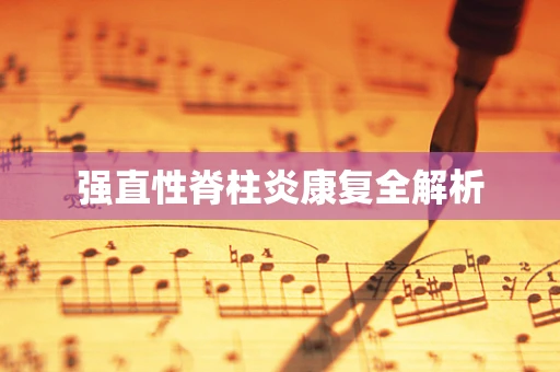 强直性脊柱炎康复全解析