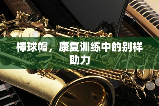棒球帽，康复训练中的别样助力