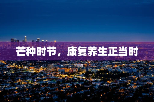 芒种时节，康复养生正当时