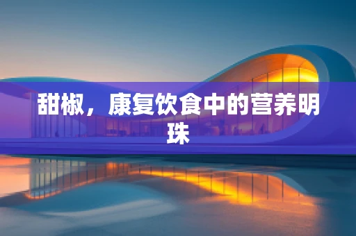 甜椒，康复饮食中的营养明珠