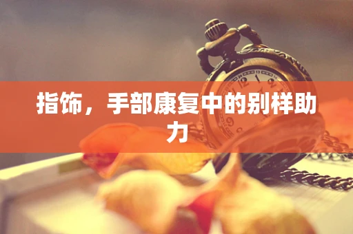 指饰，手部康复中的别样助力