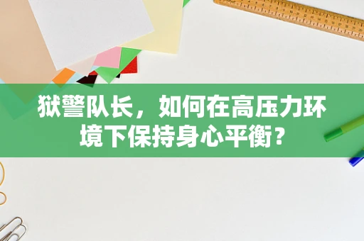 狱警队长，如何在高压力环境下保持身心平衡？