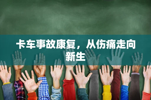 卡车事故康复，从伤痛走向新生