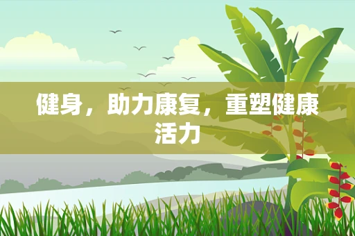 健身，助力康复，重塑健康活力