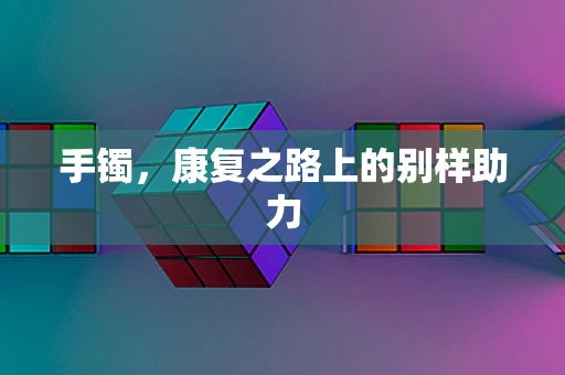 手镯，康复之路上的别样助力