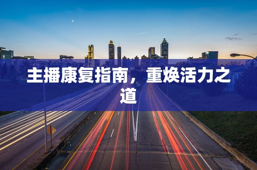 主播康复指南，重焕活力之道